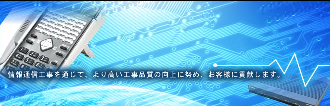 情報通信工事を通じて、より高い工事品質の向上に努め、お客様に貢献します。